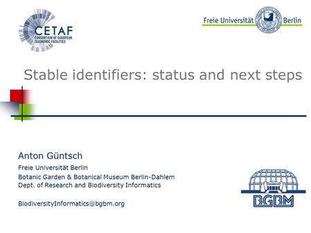 Beispielbild Stable identifiers: status and next steps Anton Güntsch Freie Universität Berlin Botanic Garden & Botanical Museum Berlin-Dahlem Dept. of.