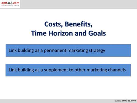 Costs, Benefits, Time Horizon and Goals www.omt365.com omt365.com online marketing training Link building as a permanent marketing strategy Link building.