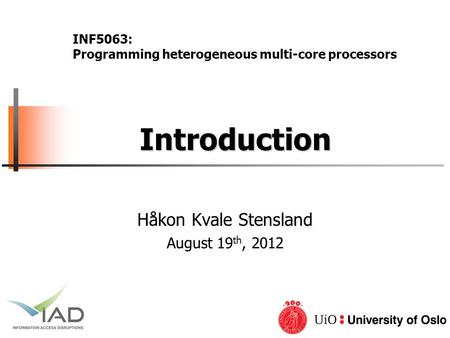 Introduction Introduction Håkon Kvale Stensland August 19 th, 2012 INF5063: Programming heterogeneous multi-core processors.