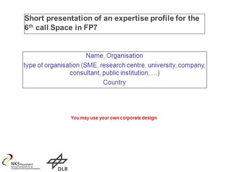 Short presentation of an expertise profile for the 6 th call Space in FP7 Name, Organisation type of organisation (SME, research centre, university, company,