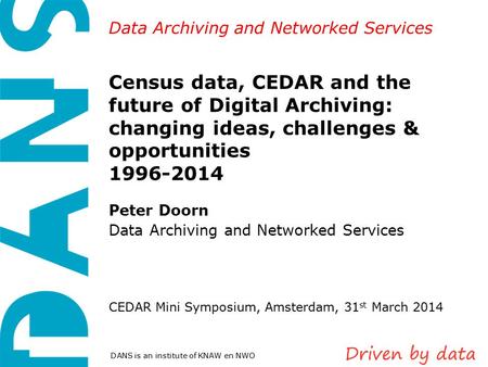 Data Archiving and Networked Services DANS is an institute of KNAW en NWO Census data, CEDAR and the future of Digital Archiving: changing ideas, challenges.