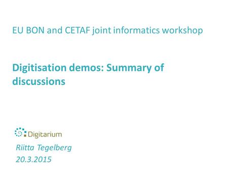 EU BON and CETAF joint informatics workshop Digitisation demos: Summary of discussions Riitta Tegelberg 20.3.2015.