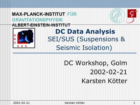 MAX-PLANCK-INSTITUT FÜR GRAVITATIONSPHYSIK ALBERT-EINSTEIN-INSTITUT 2002-02-21Karsten Kötter1 DC Data Analysis SEI/SUS (Suspensions & Seismic Isolation)