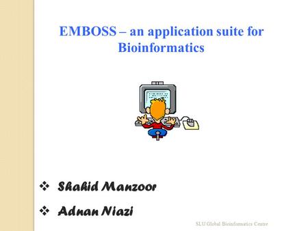 EMBOSS – an application suite for Bioinformatics  Shahid Manzoor  Adnan Niazi SLU Global Bioinformatics Centre.