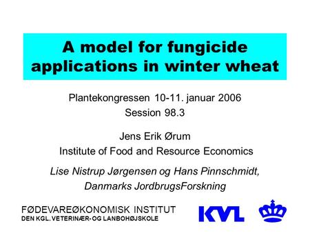 A model for fungicide applications in winter wheat Plantekongressen 10-11. januar 2006 Session 98.3 Jens Erik Ørum Institute of Food and Resource Economics.