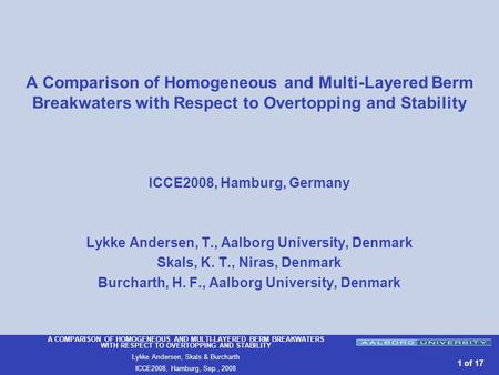 A COMPARISON OF HOMOGENEOUS AND MULTI-LAYERED BERM BREAKWATERS WITH RESPECT TO OVERTOPPING AND STABILITY Lykke Andersen, Skals & Burcharth ICCE2008, Hamburg,