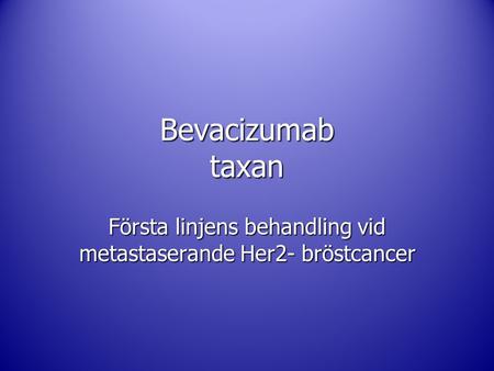 Bevacizumab taxan Första linjens behandling vid metastaserande Her2- bröstcancer.