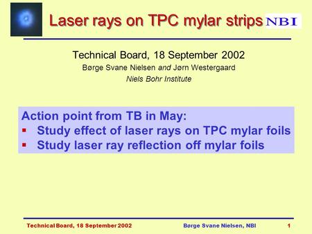 Technical Board, 18 September 2002Børge Svane Nielsen, NBI1 Laser rays on TPC mylar strips Technical Board, 18 September 2002 Børge Svane Nielsen and Jørn.