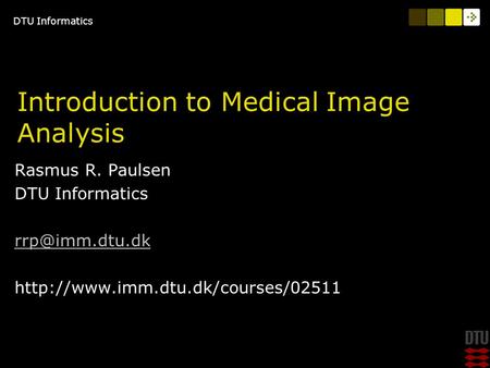 DTU Informatics Introduction to Medical Image Analysis Rasmus R. Paulsen DTU Informatics  TexPoint fonts.