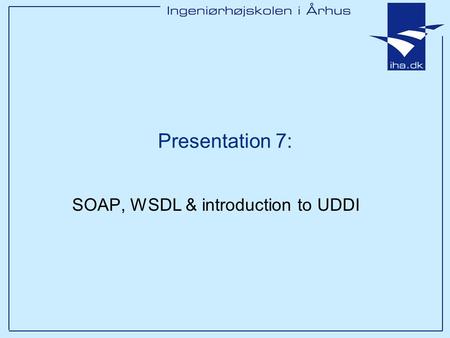 Presentation 7: SOAP, WSDL & introduction to UDDI.
