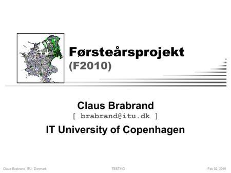 Claus Brabrand, ITU, Denmark Feb 02, 2010TESTING Førsteårsprojekt (F2010) Claus Brabrand [ ] IT University of Copenhagen.