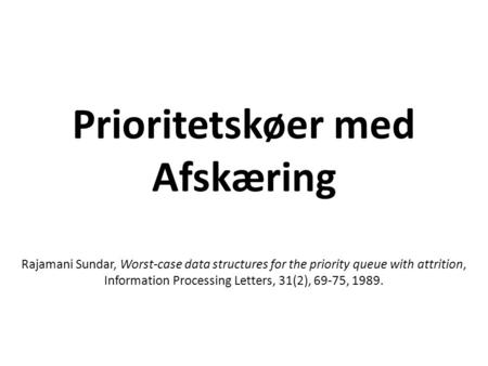 Prioritetskøer med Afskæring Rajamani Sundar, Worst-case data structures for the priority queue with attrition, Information Processing Letters, 31(2),
