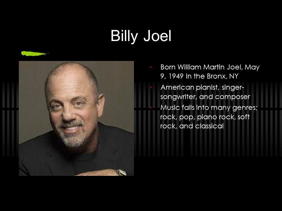 Billy Joel Born William Martin Joel, May 9, 1949 in the Bronx, NY American  pianist, singer- songwriter, and composer Music falls into many genres;  rock, - ppt download