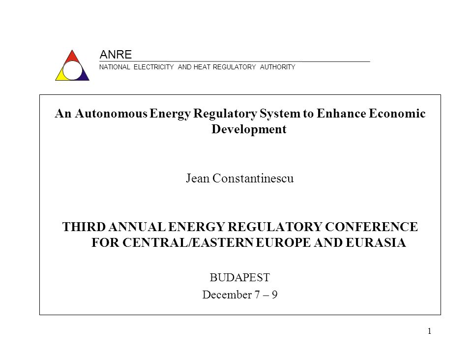 1 An Autonomous Energy Regulatory System to Enhance Economic Development Jean  Constantinescu THIRD ANNUAL ENERGY REGULATORY CONFERENCE FOR  CENTRAL/EASTERN. - ppt download