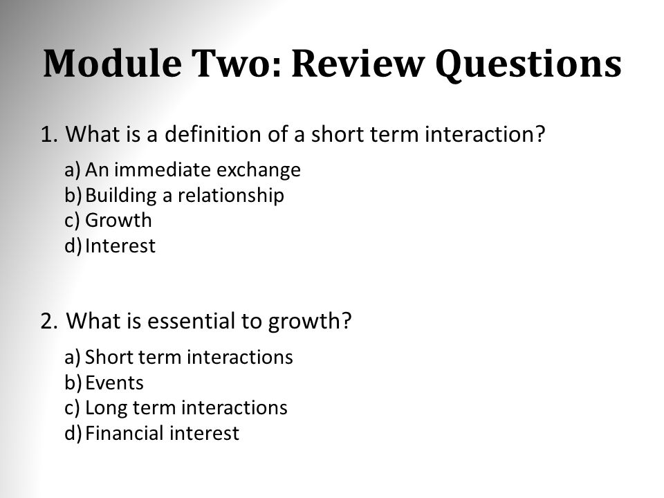 Module Two: Review Questions 1.What is a definition of a short term  interaction? a)An immediate exchange b)Building a relationship c)Growth  d)Interest. - ppt download