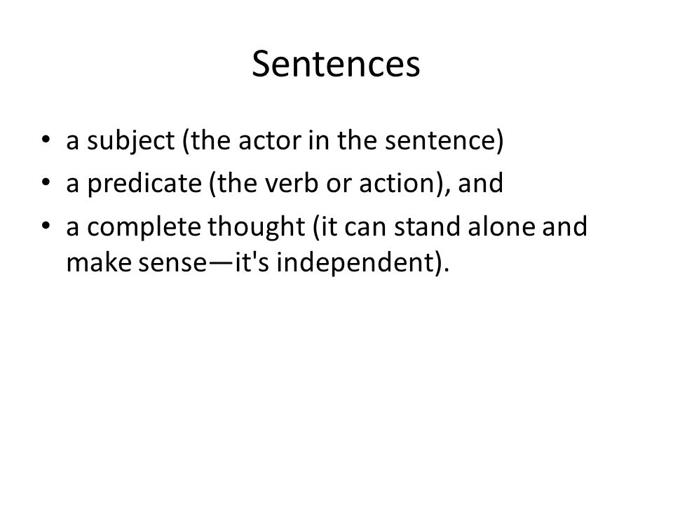 Sentences a subject (the actor in the sentence) a predicate (the verb or  action), and a complete thought (it can stand alone and make sense—it's  independent). - ppt download