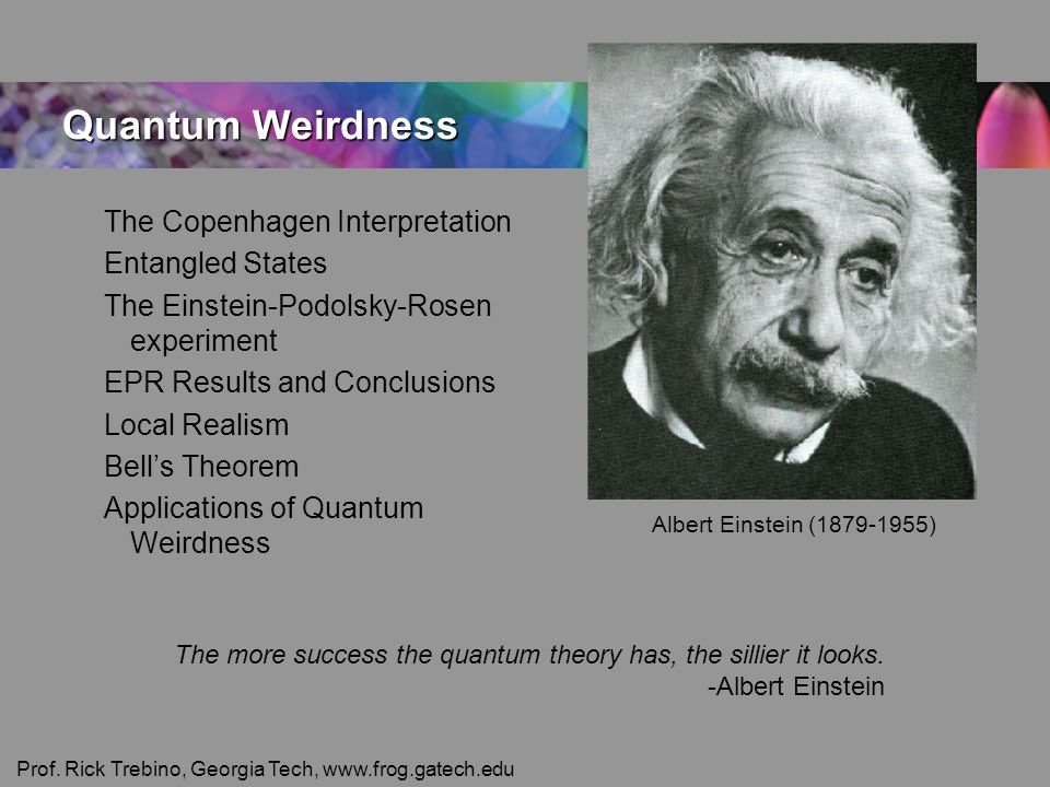 Quantum Weirdness The Copenhagen Interpretation Entangled States The  Einstein-Podolsky-Rosen experiment EPR Results and Conclusions Local  Realism Bell's. - ppt download