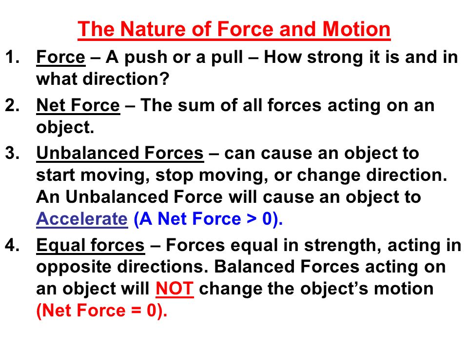 The Nature of Force and Motion 1.Force – A push or a pull – How strong it  is and in what direction? 2.Net Force – The sum of all forces acting on