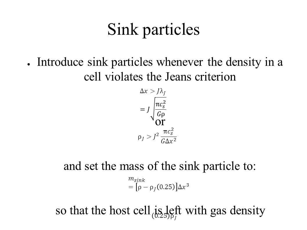 Sink particles ○ Introduce sink particles whenever the density in a cell  violates the Jeans criterion or and set the mass of the sink particle to:  so that. - ppt download
