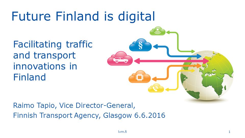 Future Finland is digital  1 Raimo Tapio, Vice Director-General,  Finnish Transport Agency, Glasgow Facilitating traffic and transport  innovations. - ppt download
