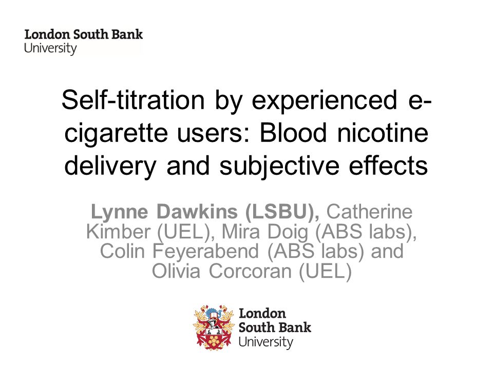 Self-titration by experienced e- cigarette users: Blood nicotine delivery  and subjective effects Lynne Dawkins (LSBU), Catherine Kimber (UEL), Mira  Doig. - ppt download