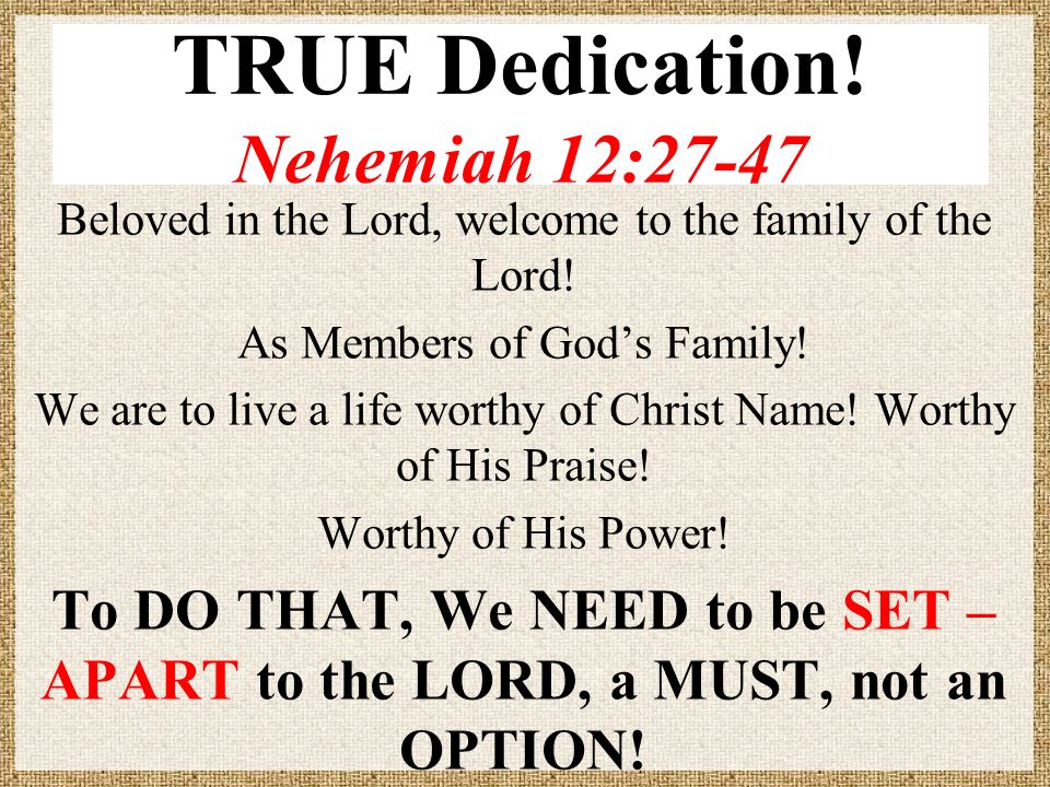 TRUE Dedication! Nehemiah 12:27-47 Beloved in the Lord, welcome to the  family of the Lord! As Members of God&amp;#39;s Family! We are to live a life  worthy of. - ppt download