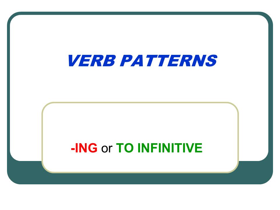 VERB PATTERNS -ING or TO INFINITIVE Verbs followed by -ing admit adore  appreciate avoid can't face can't help can't stand can't resist carry on  consider. - ppt download