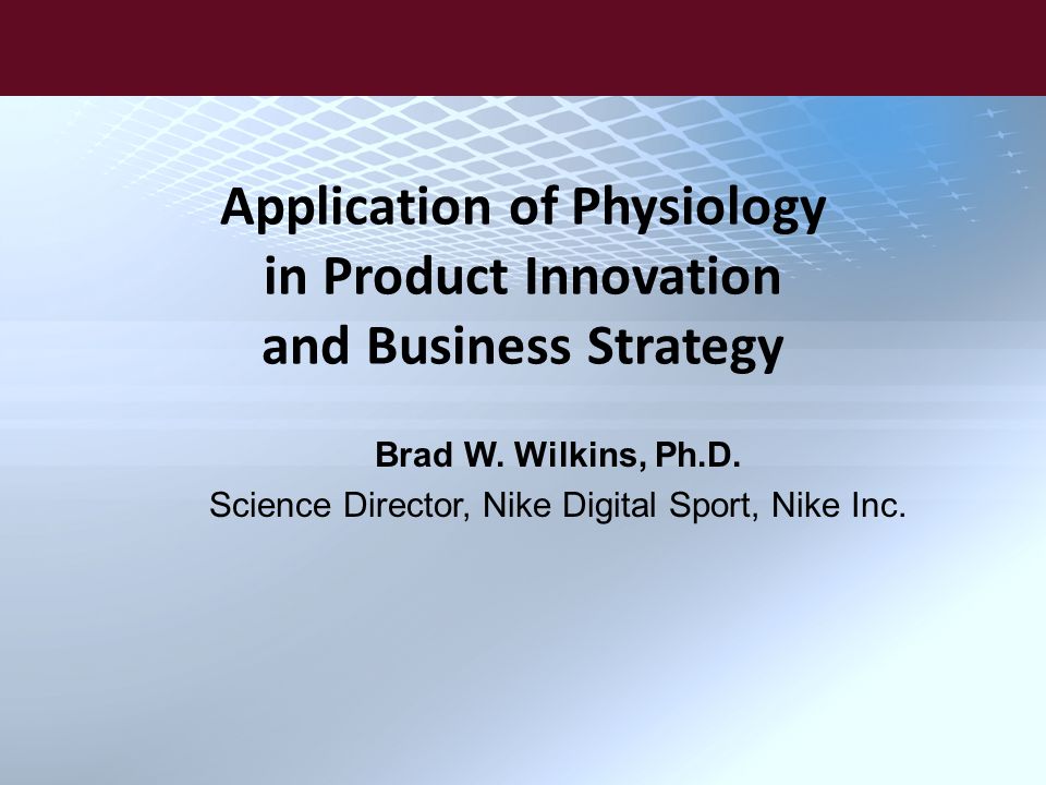Application of Physiology in Product Innovation and Business Strategy Brad  W. Wilkins, Ph.D. Science Director, Nike Digital Sport, Nike Inc. - ppt  download