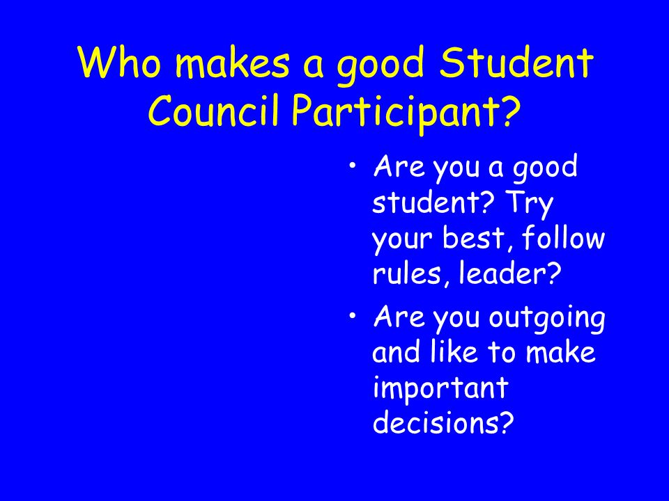 Who makes a good Student Council Participant? Are you a good student? Try  your best, follow rules, leader? Are you outgoing and like to make  important. - ppt download