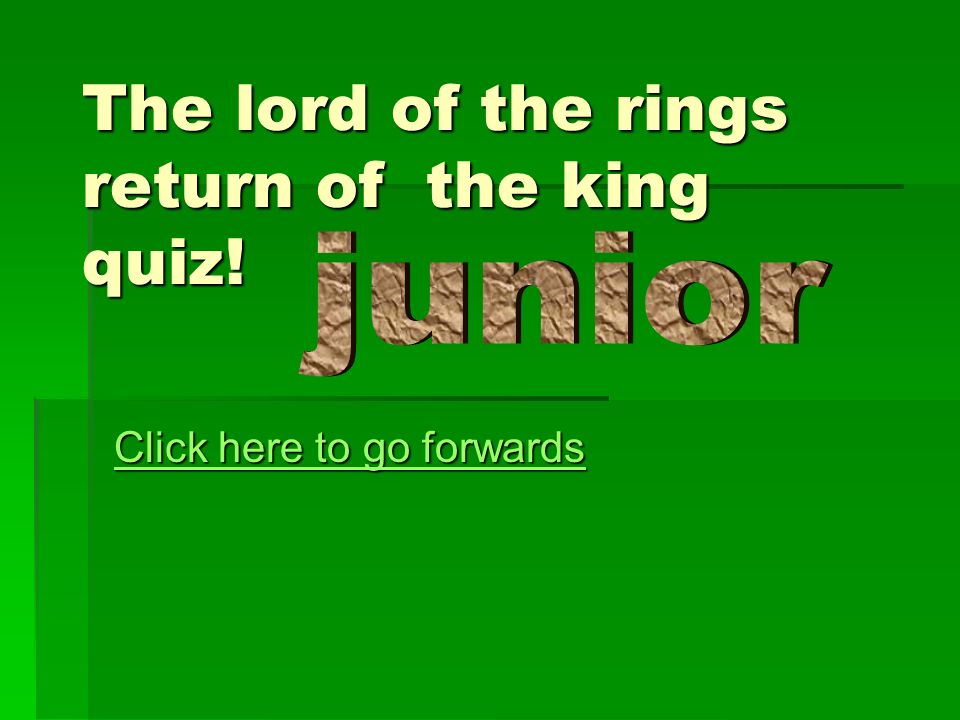 The lord of the rings return of the king quiz! Click here to go forwards  Click here to go forwards. - ppt download