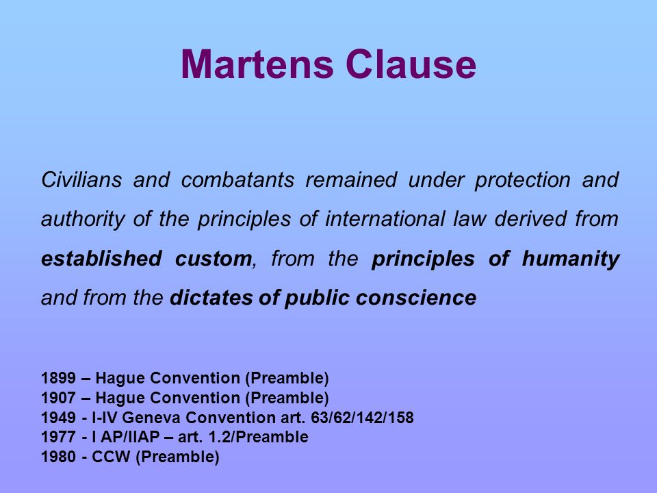 Martens Clause Civilians and combatants remained under protection and  authority of the principles of international law derived from established  custom, - ppt download