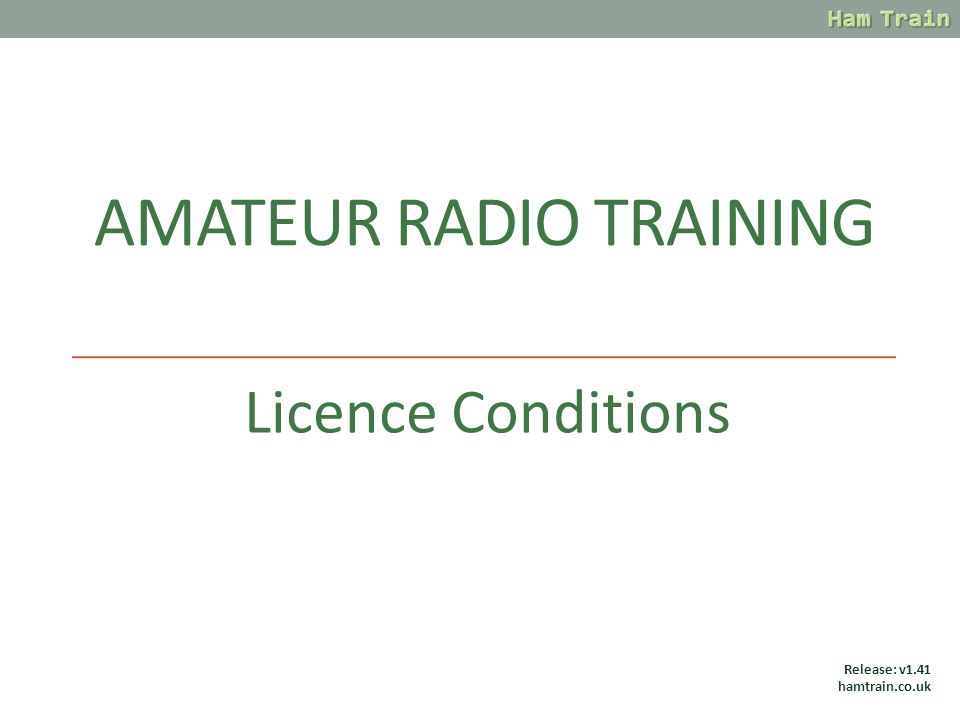 AMATEUR RADIO TRAINING Licence Conditions Release: v1.41 hamtrain.co.uk. -  ppt download