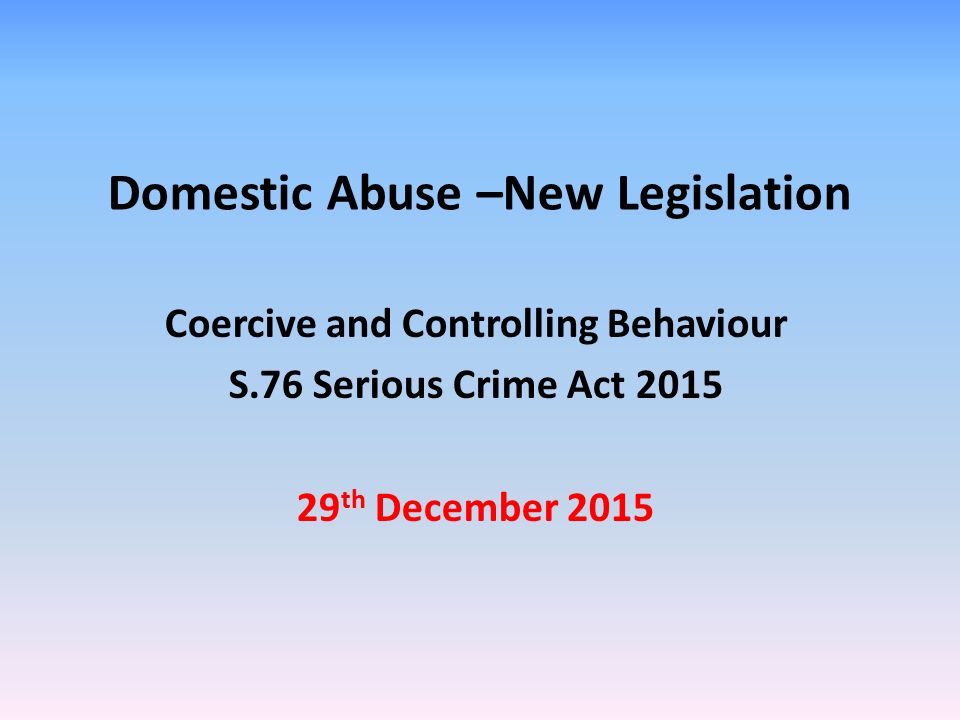 Domestic Abuse –New Legislation Coercive and Controlling Behaviour S.76  Serious Crime Act th December ppt download