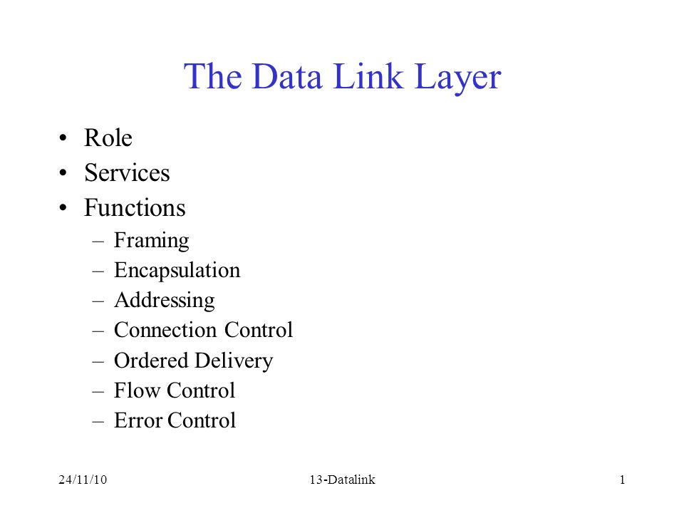 24/11/1013-Datalink1 The Data Link Layer Role Services Functions –Framing  –Encapsulation –Addressing –Connection Control –Ordered Delivery –Flow  Control. - ppt download