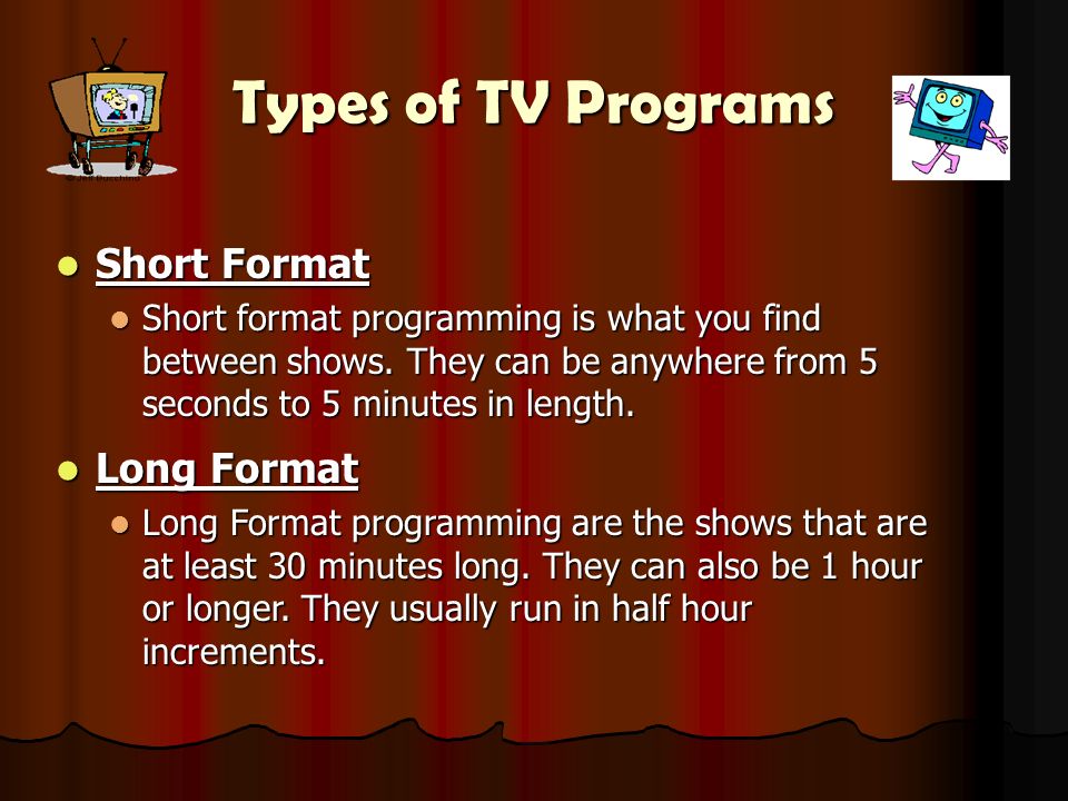 Types of TV Programs Short Format Short Format Short format programming is  what you find between shows. They can be anywhere from 5 seconds to 5  minutes. - ppt download