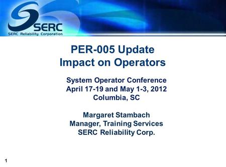 1 PER-005 Update Impact on Operators System Operator Conference April 17-19 and May 1-3, 2012 Columbia, SC Margaret Stambach Manager, Training Services.