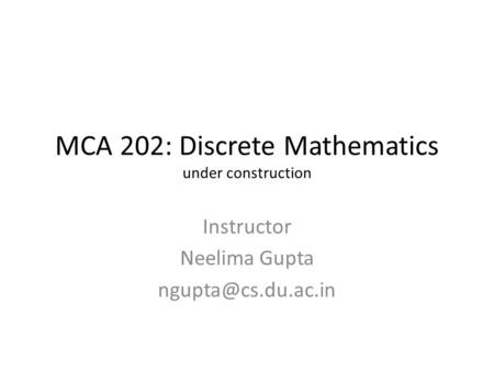 MCA 202: Discrete Mathematics under construction Instructor Neelima Gupta