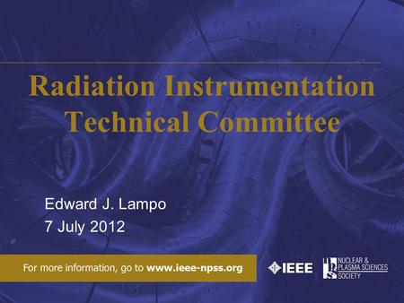 Radiation Instrumentation Technical Committee Edward J. Lampo 7 July 2012.
