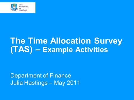 The Time Allocation Survey (TAS) – Example Activities Department of Finance Julia Hastings – May 2011.