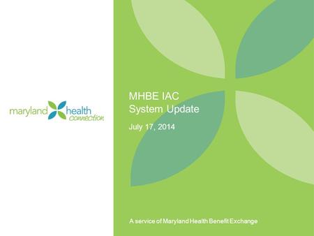 A service of Maryland Health Benefit Exchange MHBE IAC System Update July 17, 2014.