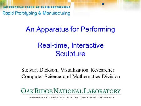 An Apparatus for Performing Real-time, Interactive Sculpture Stewart Dickson, Visualization Researcher Computer Science and Mathematics Division.