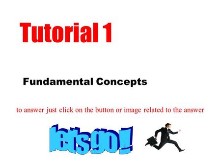 Fundamental Concepts Tutorial 1 to answer just click on the button or image related to the answer.