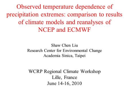 Observed temperature dependence of precipitation extremes: comparison to results of climate models and reanalyses of NCEP and ECMWF Shaw Chen Liu Research.