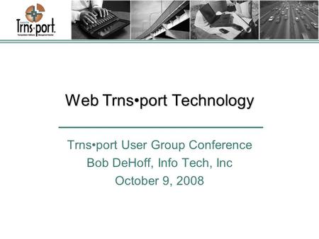 Web Trnsport Technology Trnsport User Group Conference Bob DeHoff, Info Tech, Inc October 9, 2008.
