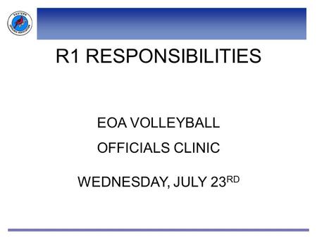 R1 RESPONSIBILITIES EOA VOLLEYBALL OFFICIALS CLINIC WEDNESDAY, JULY 23 RD.