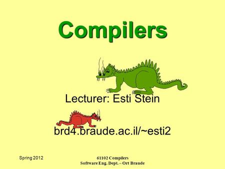 Spring 2012 61102 Compilers Software Eng. Dept. – Ort Braude Compilers Lecturer: Esti Stein brd4.braude.ac.il/~esti2.