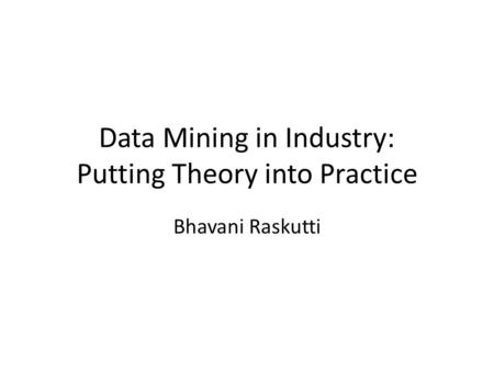 Data Mining in Industry: Putting Theory into Practice Bhavani Raskutti.