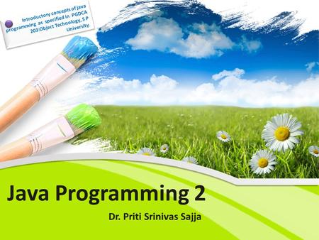 Java Programming 2 Dr. Priti Srinivas Sajja Introductory concepts of java programming as specified in PGDCA 203:Object Technology, S P University.