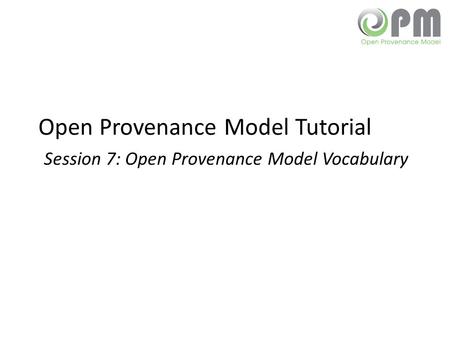 Open Provenance Model Tutorial Session 7: Open Provenance Model Vocabulary.