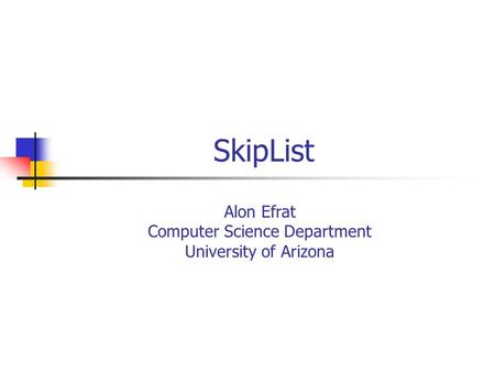 Alon Efrat Computer Science Department University of Arizona SkipList.